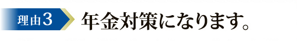 理由3 年金対策になります。