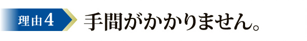 理由5 手間がかかりません。