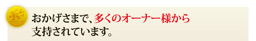 おかげさまで、多くのオーナー様から支持されています。
